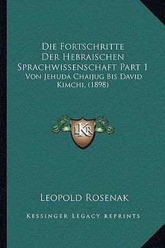 portada Die Fortschritte Der Hebraischen Sprachwissenschaft Part 1: Von Jehuda Chaijug Bis David Kimchi, (1898) (in German)