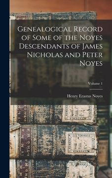 portada Genealogical Record of Some of the Noyes Descendants of James Nicholas and Peter Noyes; Volume 1 (en Inglés)
