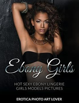 portada Ebony Girls: Hot Sexy Ebony Lingerie Girls Models Pictures (en Inglés)