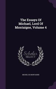 portada The Essays Of Michael, Lord Of Montaigne, Volume 4 (en Inglés)