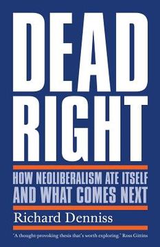 portada Dead Right: How Neoliberalism Ate Itself and What Comes Next (en Inglés)
