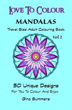 portada Love To Colour: Mandalas Vol 2 Travel Size: 50 Unique Designs For You To Colour And Enjoy (en Inglés)