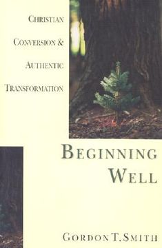 beginning well,christian conversion & authentic transformation
