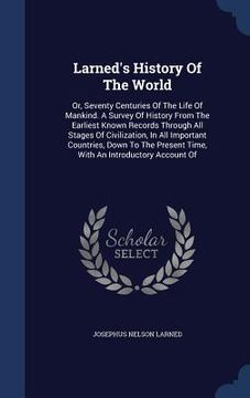 portada Larned's History Of The World: Or, Seventy Centuries Of The Life Of Mankind. A Survey Of History From The Earliest Known Records Through All Stages O (in English)