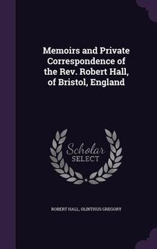 portada Memoirs and Private Correspondence of the Rev. Robert Hall, of Bristol, England (en Inglés)
