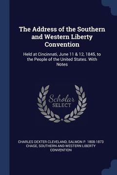 portada The Address of the Southern and Western Liberty Convention: Held at Cincinnati, June 11 & 12, 1845, to the People of the United States. With Notes (in English)