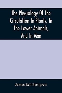 portada The Physiology of the Circulation in Plants, in the Lower Animals, and in Man: Being a Course of Lectures Delivered at the Surgeon'S Hall to the. Surgeons of Edinburgh, in the Summer of 1872 (in English)