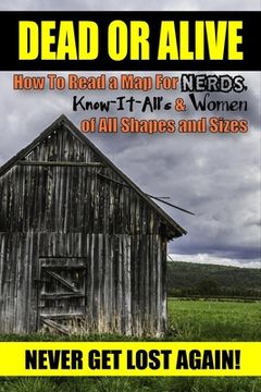 portada Dead or Alive: How to Read a Map For Nerds, Know-it-All's & Women of All Shapes and Sizes (Never Get Lost Again!)