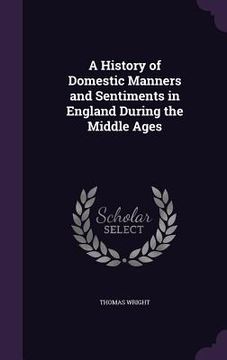 portada A History of Domestic Manners and Sentiments in England During the Middle Ages (en Inglés)