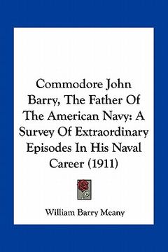 portada commodore john barry, the father of the american navy: a survey of extraordinary episodes in his naval career (1911) (en Inglés)