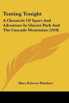 portada tenting tonight: a chronicle of sport and adventure in glacier park and the cascade mountains (1918) (en Inglés)