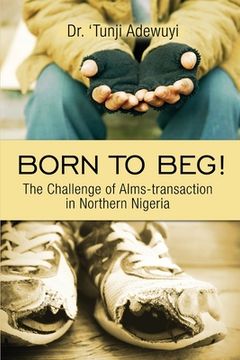 portada Born to Beg! The Challenge of Alms-transaction in Northern Nigeria (en Inglés)