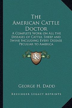 portada the american cattle doctor: a complete work on all the diseases of cattle, sheep and swine including every disease peculiar to america (en Inglés)