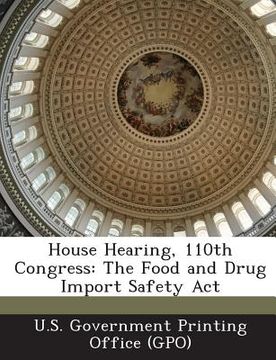 portada House Hearing, 110th Congress: The Food and Drug Import Safety ACT (en Inglés)