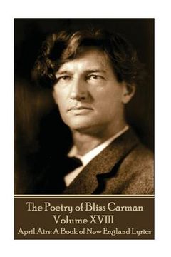 portada The Poetry of Bliss Carman - Volume XVIII: April Airs: A Book of New England Lyrics (en Inglés)
