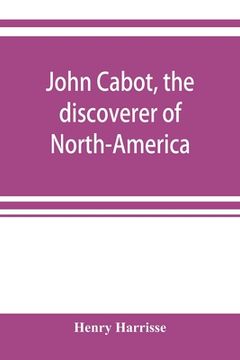 portada John Cabot, the discoverer of North-America and Sebastian, his son; a chapter of the maritime history of England under the Tudors, 1496-1557