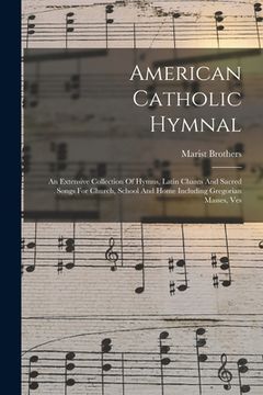 portada American Catholic Hymnal: An Extensive Collection Of Hymns, Latin Chants And Sacred Songs For Church, School And Home Including Gregorian Masses (in English)