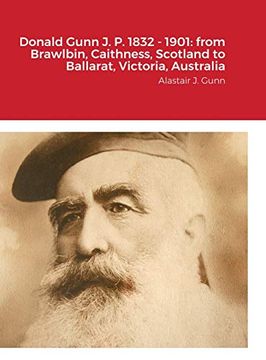 portada Donald Gunn j. P. 1832 - 1901: From Brawlbin, Caithness, Scotland to Ballarat, Victoria, Australia: Alastair j. Gunn (in English)