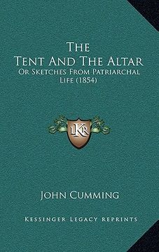 portada the tent and the altar: or sketches from patriarchal life (1854) (in English)