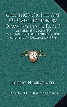 portada graphics or the art of calculation by drawing lines, part 1: applied especially to mechanical engineering, with an atlas of diagrams (1889) (en Inglés)