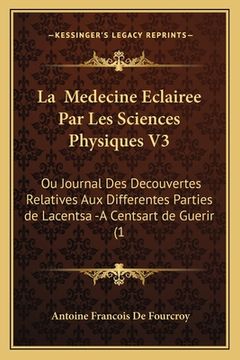 portada La Medecine Eclairee Par Les Sciences Physiques V3: Ou Journal Des Decouvertes Relatives Aux Differentes Parties de Lacentsa -A Centsart de Guerir (1 (in French)