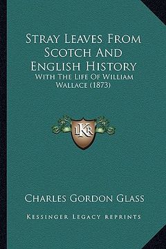 portada stray leaves from scotch and english history: with the life of william wallace (1873) (en Inglés)