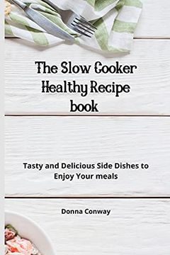 portada The Slow Cooker Healthy Recipe Book: Tasty and Delicious Side Dishes to Enjoy Your Meals (en Inglés)