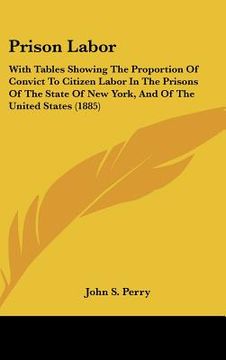 portada prison labor: with tables showing the proportion of convict to citizen labor in the prisons of the state of new york, and of the uni (in English)