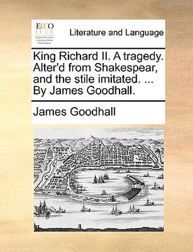 portada king richard ii. a tragedy. alter'd from shakespear, and the stile imitated. ... by james goodhall. (en Inglés)