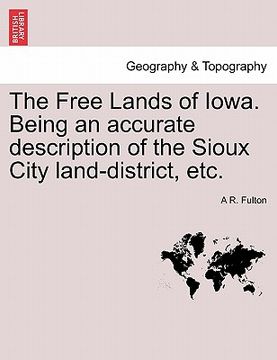 portada the free lands of iowa. being an accurate description of the sioux city land-district, etc. (in English)