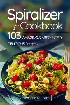 portada Spiralizer Cookbook: 103 Amazing and Absolutely Delicious Recipes