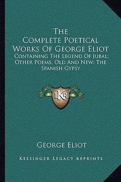 portada the complete poetical works of george eliot: containing the legend of jubal; other poems, old and new; the spanish gypsy (in English)