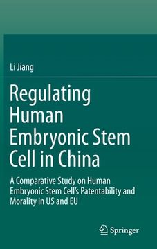 portada Regulating Human Embryonic Stem Cell in China: A Comparative Study on Human Embryonic Stem Cell's Patentability and Morality in Us and EU (en Inglés)