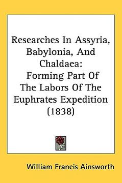 portada researches in assyria, babylonia, and chaldaea: forming part of the labors of the euphrates expedition (1838) (en Inglés)