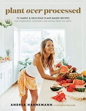 portada Plant Over Processed: 75 Simple & Delicious Plant-Based Recipes for Nourishing Your Body and Eating From the Earth (en Inglés)
