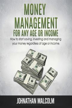 portada Money Management for Any Age or Income: How to Start Saving, Investing and Managing Your Money Regardless of Age and Income (en Inglés)