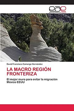 portada La Macro Región Fronteriza: El Mejor Muro Para Evitar la Migración México Eeuu