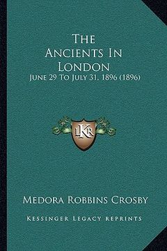 portada the ancients in london: june 29 to july 31, 1896 (1896) (en Inglés)