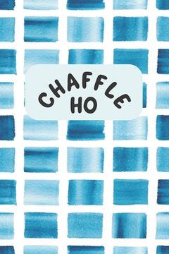 portada Chaffle Ho: Recipe templates with index to organize your Cheese + Waffle sweet and savory recipes (en Inglés)