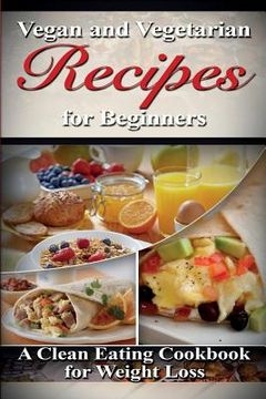 portada Vegan & Vegetarian Recipes for Beginners: A Clean Eating Cookbook for Weight Loss (en Inglés)
