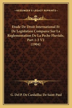 portada Etude De Droit International Et De Legislation Comparee Sur La Reglementation De La Peche Fluviale, Part 1-3 V2 (1904) (en Francés)