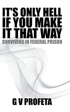 portada It S Only Hell If You Make It That Way: Surviving in Federal Prison