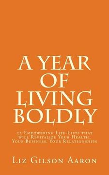 portada A Year of Living Boldly: 52 Empowering Life-Lifts that will Revitalize Your Health, Your Business, Your Relationships (en Inglés)