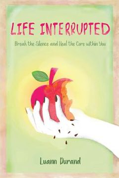 portada Life Interrupted: Break the Silence and Heal the Core Within You (in English)