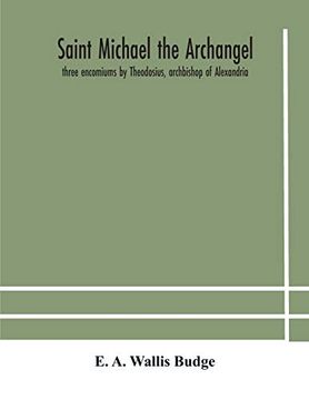 portada Saint Michael the Archangel: Three Encomiums by Theodosius, Archbishop of Alexandria; Severus, Patriarch of Antioch; And Eustathius, Bishop of Trake: Extracts From Arabic and Ethiopian Versions (in English)
