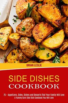 portada Side Dishes Cookbook: 25 + Appetizers, Sides, Dishes and Desserts That Your Family Will Love (a Yummy Corn Side Dish Cookbook you Will Love) (en Inglés)