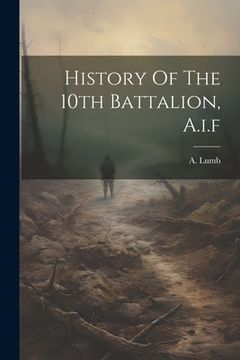 portada History Of The 10th Battalion, A.i.f (en Inglés)
