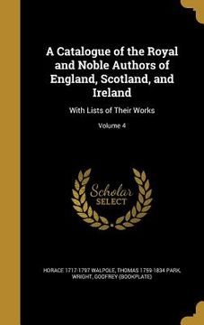 portada A Catalogue of the Royal and Noble Authors of England, Scotland, and Ireland: With Lists of Their Works; Volume 4