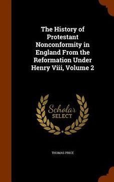 portada The History of Protestant Nonconformity in England From the Reformation Under Henry Viii, Volume 2 (in English)