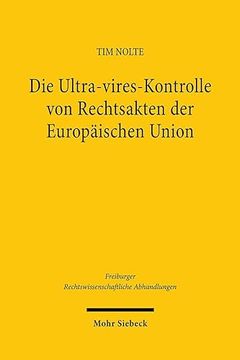 portada Die Ultra-Vires-Kontrolle Von Rechtsakten Der Europaischen Union: Grundlagen, Dogmatik Und Entwicklungsmoglichkeiten (en Alemán)